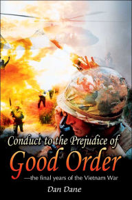 Title: Conduct to the Prejudice of Good Order: the final years of the Vietnam War, Author: Dan Dane