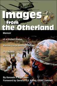 Title: Images from the Otherland: Memoir of a United States Marine Corps Artillery Officer in Vietnam, Author: Kenneth P Sympson