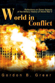 Title: World in Conflict: Reflections on Some Aspects of the Military History of World War II, Author: Gordon B Greer