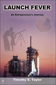 Title: Launch Fever: An entrepreneur's journey into the secrets of launching rockets, a new business and living a happier life., Author: Timothy E Taylor