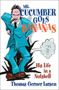 Title: Mr. Cucumber Goes Bananas: His Life in a Nutshell, Author: Thomas Gerner Larsen
