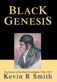 Title: Black Genesis: The History of the Black Prizefighter 1760-1870, Author: Kevin R Smith