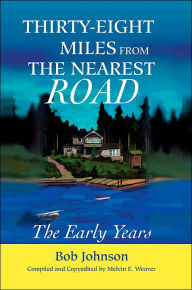 Title: Thirty-Eight Miles from the Nearest Road: The Early Years, Author: Bob Johnson