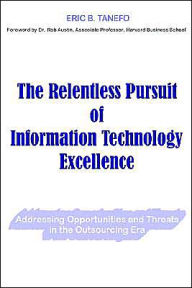 Title: The Relentless Pursuit of Information Technology Excellence: Addressing Opportunities and Threats in the Outsourcing Era, Author: Eric B Tanefo