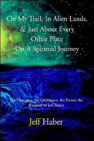 Title: On My Trail, In Alien Lands, & Just About Every Other Place On A Spiritual Journey: The Thoughts; the Quotations; the Poems; the Wisdumb of Jeff Haber, Author: Jeff Haber