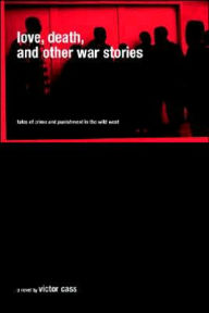 Title: Love, Death, and Other War Stories: Tales of Crime and Punishment in the Wild West, Author: Victor Cass