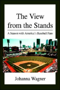 Title: The View from the Stands: A Season with America's Baseball Fans, Author: Johanna Wagner