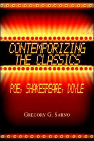 Title: Contemporizing the Classics: Poe, Shakespeare, Doyle, Author: Gregory G Sarno