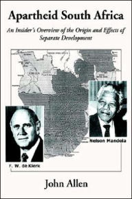 Title: Apartheid South Africa: An Insider's Overview of the Origin and Effects of Separate Development, Author: John Allen