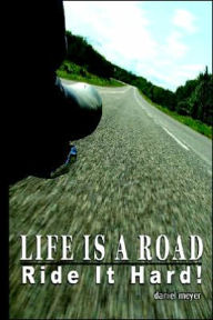 Title: Life Is a Road, Ride It Hard!, Author: Daniel B Meyer