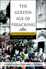Title: The Golden Age of Preaching: Men Who Moved the Masses, Author: Robert T Henry Dr