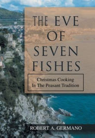 Title: The Eve of Seven Fishes: Christmas Cooking in the Peasant Tradition, Author: Robert A Germano