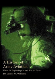 Title: A History of Army Aviation: From Its Beginnings to the War on Terror, Author: James W Williams Jr