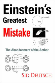 Title: Einstein's Greatest Mistake: Abandonment of the Aether, Author: Sid Deutsch