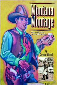 Title: Montana Montage: Memoir of a Dude Wrangler, Author: Clarence Mitchell