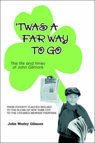 Title: `Twas A Far Way To Go: The life and times of John Gilmore, Author: John Wesley Gilmore