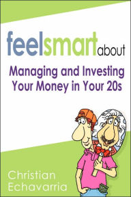 Title: Feel Smart About: Managing and Investing Your Money in Your 20s, Author: Christian Echavarria