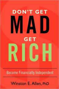 Title: Don't Get Mad, Get Rich: Become Financially Independent, Author: Winston E Allen