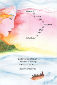 Title: Climbing up and out of Darkness to the Return of Oneself: Letters from Heaven ï¿½, Author: Katie Cardamone