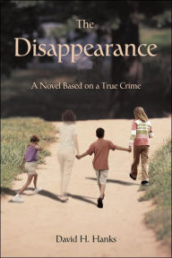 Title: The Disappearance: A Novel Based on a True Crime, Author: David H Hanks