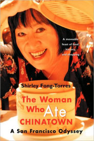 Title: The Woman Who Ate Chinatown: A San Francisco Odyssey, Author: Shirley Fong-Torres