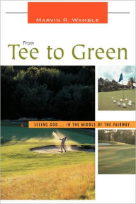Title: From Tee to Green: Seeing God ... in the Middle of the Fairway, Author: Marvin R Wamble
