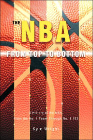 Title: The NBA From Top to Bottom: A History of the NBA, From the No. 1 Team Through No. 1,153, Author: Kyle Wright