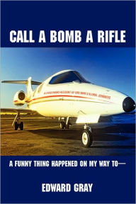 Title: Call a Bomb a Rifle: A Funny Thing Happened on My Way to, Author: Edward Gray