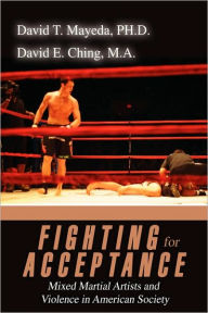 Title: Fighting for Acceptance: Mixed Martial Artists and Violence in American Society, Author: David T Mayeda