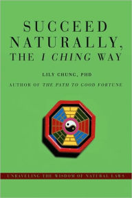 Title: Succeed Naturally, the I Ching Way: Unraveling the Wisdom of Natural Laws, Author: Lily Chung