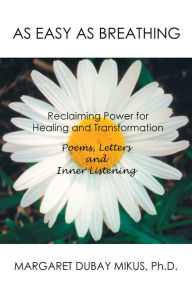 Title: As Easy as Breathing:: Reclaiming Power for Healing and Transformation-Poems, Letters and Inner Listening, Author: Margaret Dubay Mikus