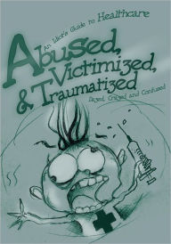 Title: Abused, Victimized, & Traumatized: An Idiot's Guide to Healthcare, Author: Dazed