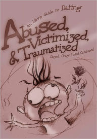 Title: Abused, Victimized, & Traumatized: An Idiot's Guide to Dating, Author: Dazed