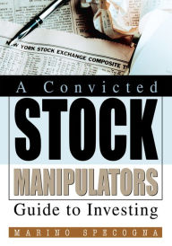 Title: A Convicted Stock Manipulators Guide to Investing, Author: Marino Specogna