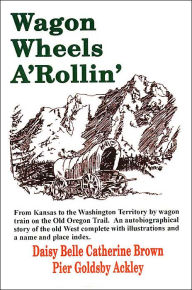 Title: Wagon Wheels A'Rollin', Author: Daisy Belle Catherine Brown Pier Ackley