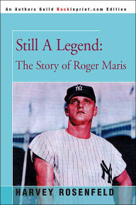 Title: Still A Legend: The Story of Roger Maris, Author: Harvey Rosenfeld