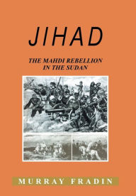 Title: Jihad: The Mahdi Rebellion in the Sudan, Author: Murray S Fradin