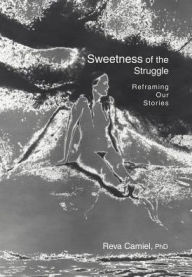 Title: Sweetness of the Struggle: Reframing Our Stories, Author: Reva Camiel