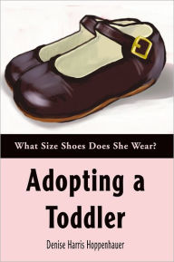 Title: Adopting a Toddler: What Size Shoes Does She Wear?, Author: Denise Hoppenhauer