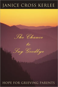 Title: The Chance to Say Goodbye: Hope for Grieving Parents, Author: Janice Kerlee