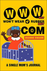 Title: WWW Dot Won't Wear A Rubber Dot Com: A Single Mom's Journal, Author: Dianne R Swann