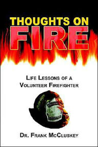 Title: Thoughts on Fire: Life Lessons of a Volunteer Firefighter, Author: Frank Bryce McCluskey Dr