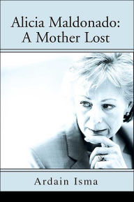Title: Alicia Maldonado: A Mother Lost, Author: Ardain Isma