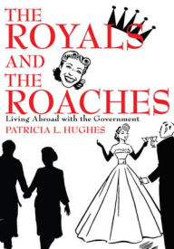 Title: The Royals and The Roaches: Living Abroad with the Government, Author: Patricia Hughes