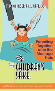 Title: For The Children's Sake:: Parenting Together after the Marriage Ends, Author: Brenda Dozier PhD LMFT LPC