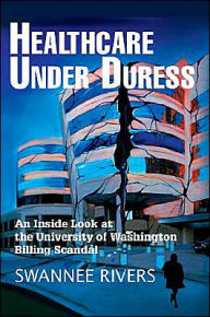 Title: Healthcare Under Duress: An Inside Look at the University of Washington Billing Scandal, Author: Swannee Rivers