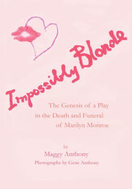 Title: Impossibly Blonde: The Genesis of a Play in the Death and Funeral of Marilyn Monroe, Author: Maggy Anthony
