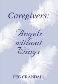 Title: Caregivers: Angels without Wings, Author: Peg Crandall