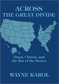 Title: ACROSS THE GREAT DIVIDE: Nixon, Clinton, and the War of the Sixties, Author: Wayne Karol