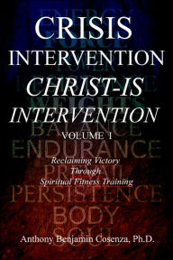 Title: Crisis Intervention Christ-Is Intervention: Volume I, Author: Anthony Benjamin Cosenza